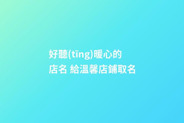 好聽(tīng)暖心的店名 給溫馨店鋪取名